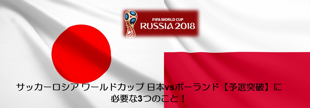 サッカー ロシアW杯 日本vsポーランド　勝利に必要な3つのバランスとは！【加筆】ドイツ敗れる！